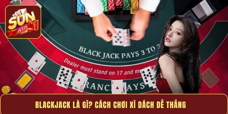 Blackjack là gì? Cách chơi xì dách dễ thắng