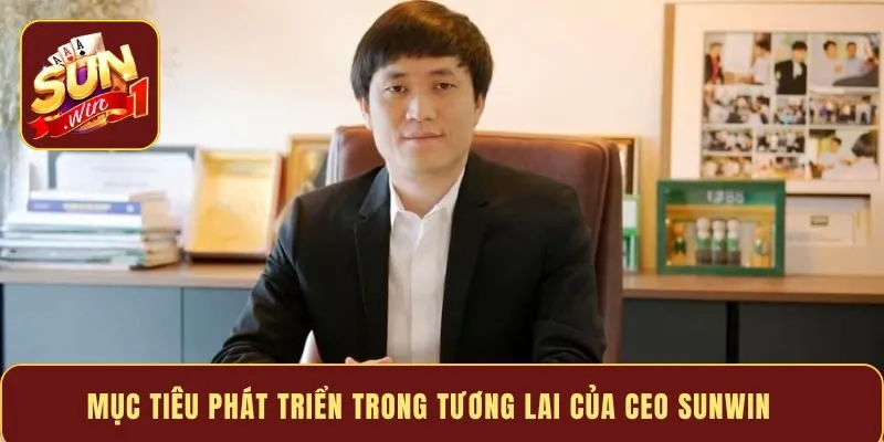 Mục tiêu phát triển trong tương lai của Ceo Sunwin